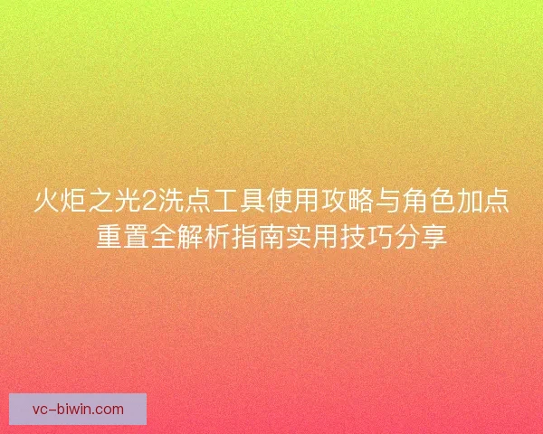 火炬之光2洗点工具使用攻略与角色加点重置全解析指南实用技巧分享