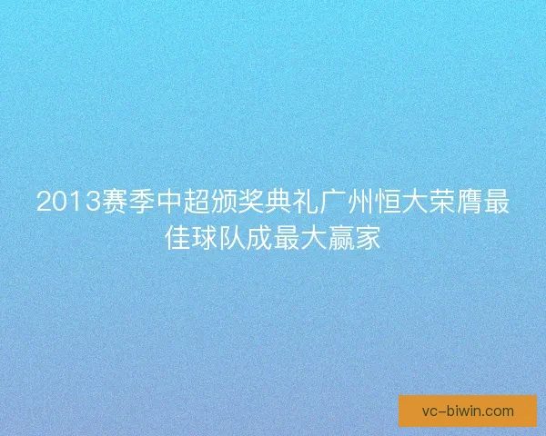 2013赛季中超颁奖典礼广州恒大荣膺最佳球队成最大赢家