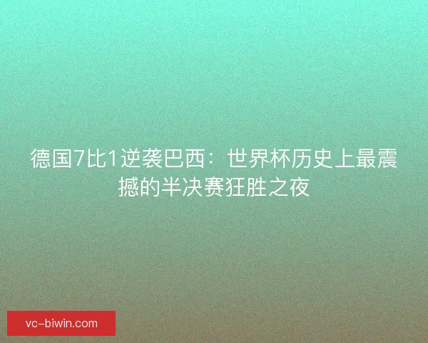 德国7比1逆袭巴西：世界杯历史上最震撼的半决赛狂胜之夜