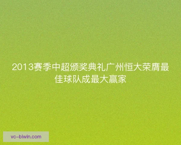 2013赛季中超颁奖典礼广州恒大荣膺最佳球队成最大赢家 2013赛季中超颁奖典礼广州恒大荣膺最佳球队成最大赢家