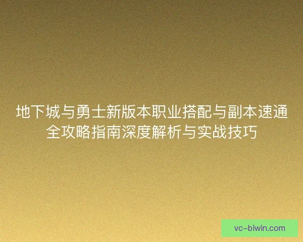 地下城与勇士新版本职业搭配与副本速通全攻略指南深度解析与实战技巧