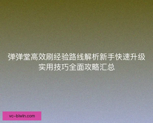 弹弹堂高效刷经验路线解析新手快速升级实用技巧全面攻略汇总