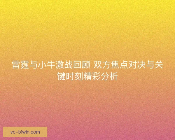 雷霆与小牛激战回顾 双方焦点对决与关键时刻精彩分析 雷霆与小牛激战回顾 双方焦点对决与关键时刻精彩分析