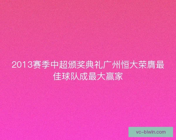 2013赛季中超颁奖典礼广州恒大荣膺最佳球队成最大赢家 2013赛季中超颁奖典礼广州恒大荣膺最佳球队成最大赢家