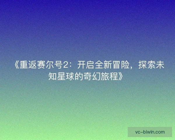 《重返赛尔号2：开启全新冒险，探索未知星球的奇幻旅程》
