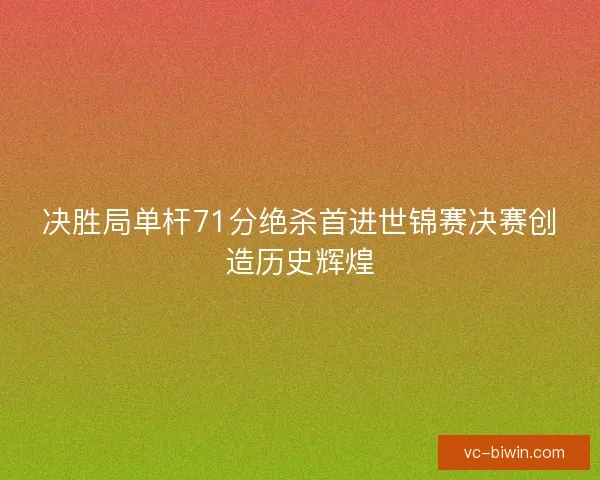 决胜局单杆71分绝杀首进世锦赛决赛创造历史辉煌 决胜局单杆71分绝杀首进世锦赛决赛创造历史辉煌